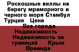 Роскошные виллы на берегу мраморного и черного моря Стамбул, Турция › Цена ­ 28 500 000 - Все города Недвижимость » Недвижимость за границей   . Крым,Ореанда